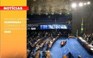 Senado Aprova Suspensao Da Cobranca De Credito Consignado Por 120 Dias - Organização Contábil Vivace